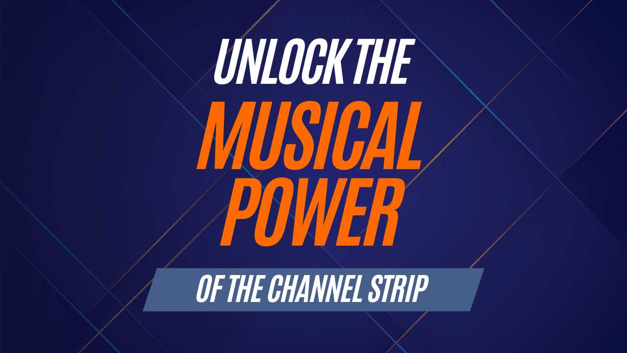 Unlock the MUSICAL POWER of the Channel Strip