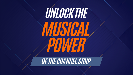 Unlock the MUSICAL POWER of the Channel Strip